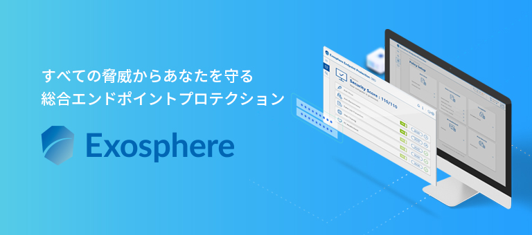 すべての脅威からあなたを守る 総合エンドポイントプロテクション - Exosphere
